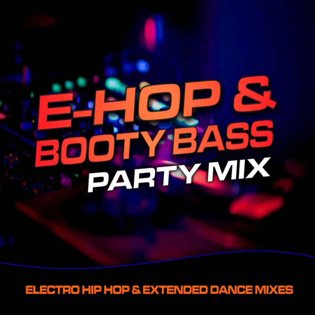 E-Hop & Booty Bass Party Mix (Electro Hip Hop & Extended Dance Mixes)