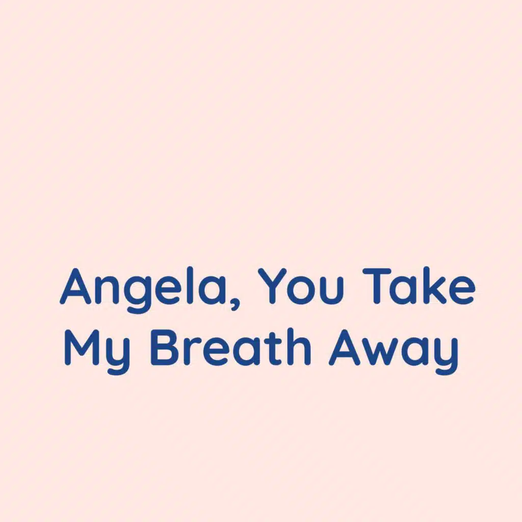 Angela, You Take My Breath Away