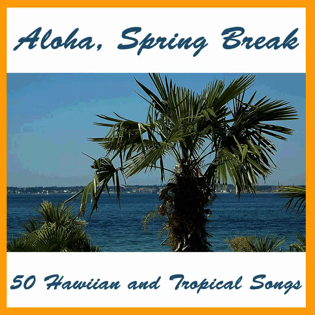 Aloha,  Spring Break: 50 Hawaiian and Tropical Songs