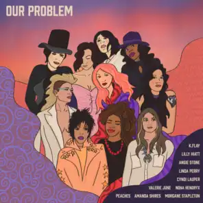 Our Problem (feat. Angie Stone, Cyndi Lauper, K.Flay, Lilly Hiatt, Linda Perry, Morgane Stapleton, Nona Hendryx, Peaches & Valerie June)
