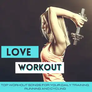 Love Workout - Top Workout Songs for Your Daily Training, Running and Cycling