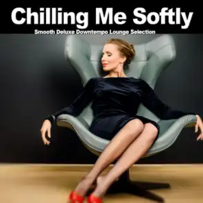 Chilling Me Softly (Smooth Deluxe Downtempo Lounge Selection)