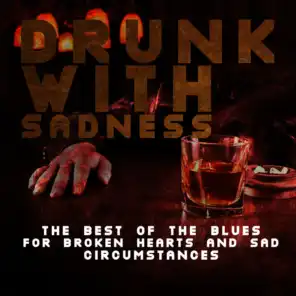 Drunk with Sadness: The Best of the Blues for Broken Hearts and Sad Circumstances