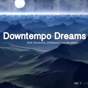 Downtempo Dreams, Vol. 1 (Soft Electronic Chillwaves Lounge Vibes)