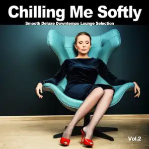 Chilling Me Softly, Vol.2 (Smooth Deluxe Downtempo Lounge Selection)