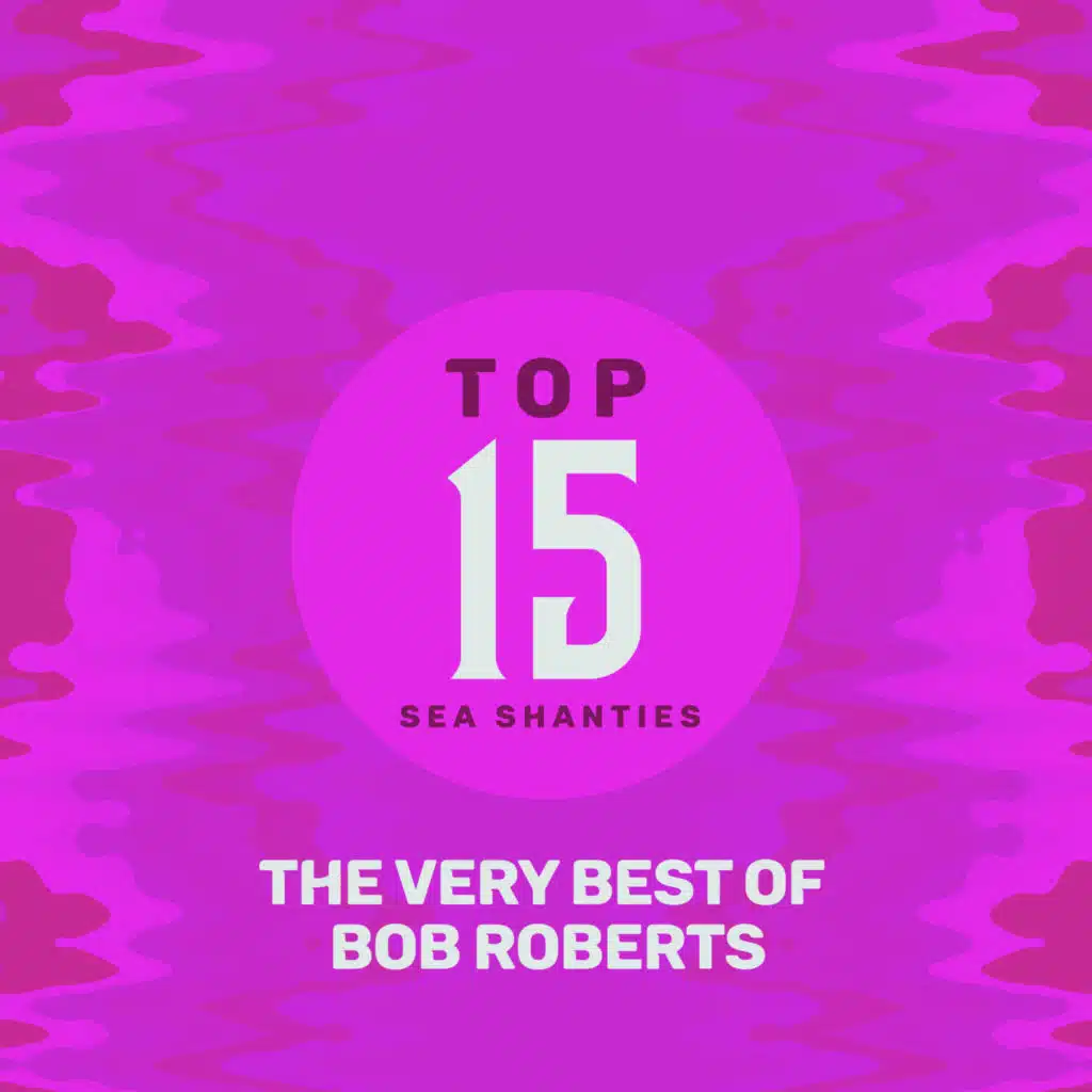 Top 15 Sea Shanties - The Very Best of Bob Roberts