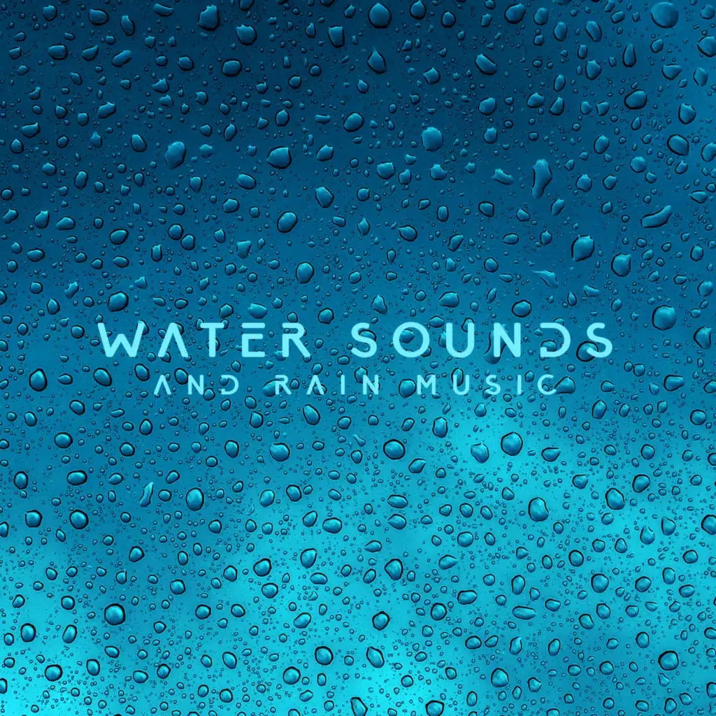 Water Sounds and Rain Music: Soothing Touch of Nature, Deep Relaxation and Wellbeing, Holistic Natural Therapy