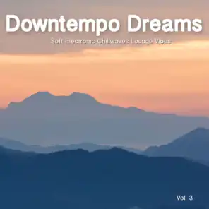 Downtempo Dreams, Vol. 3 (Soft Electronic Chillwaves Lounge Vibes)