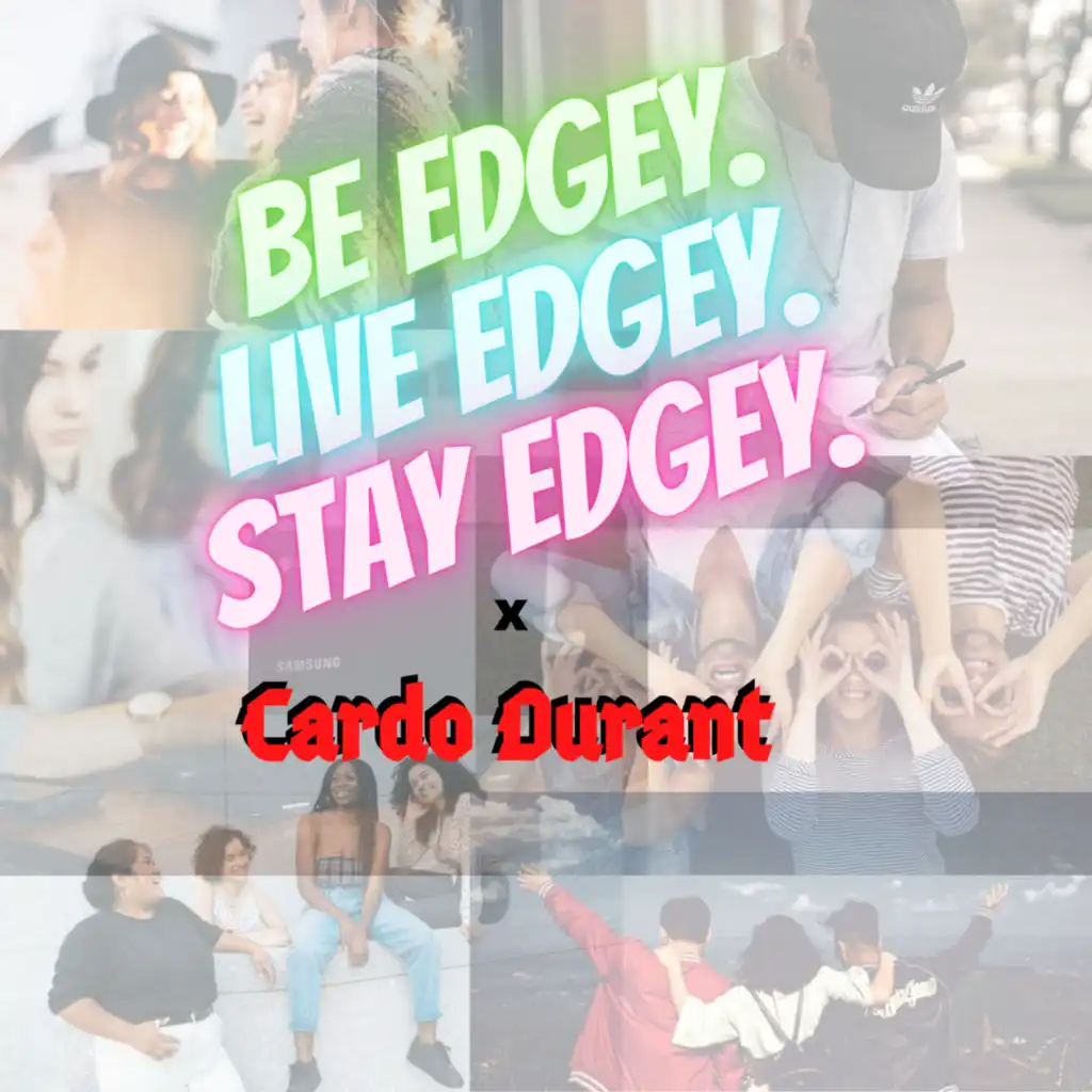 Be Edgey, Live Edgey, Stay Edgey