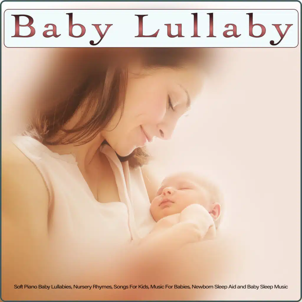 Baby Lullaby: Soft Piano Baby Lullabies, Nursery Rhymes, Songs For Kids, Music For Babies, Newborn Sleep Aid and Baby Sleep Music