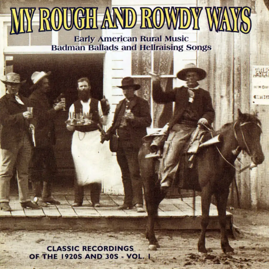 My Rough And Rowdy Ways: Early American Rural Music.  Badman Ballads and Hellraising Songs, Vol. 1