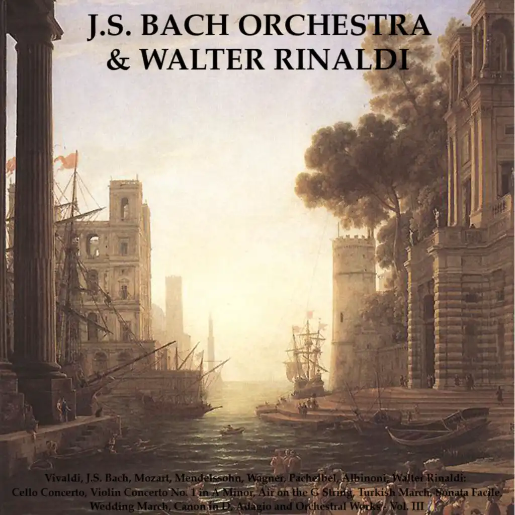 Vivaldi, J.S. Bach, Mozart, Mendelssohn, Wagner, Pachelbel, Albinoni, Walter Rinaldi: Cello Concerto, Violin Concerto No. 1 in A Minor, Air On The G String, Turkish March, Sonata Facile, Wedding March, Canon in D, Adagio and Orchestral Works - Vol. III