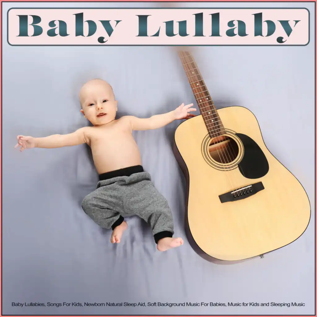 Baby Lullaby: Baby Lullabies, Songs For Kids, Newborn Natural Sleep Aid, Soft Background Music For Babies, Music for Kids and Sleeping Music