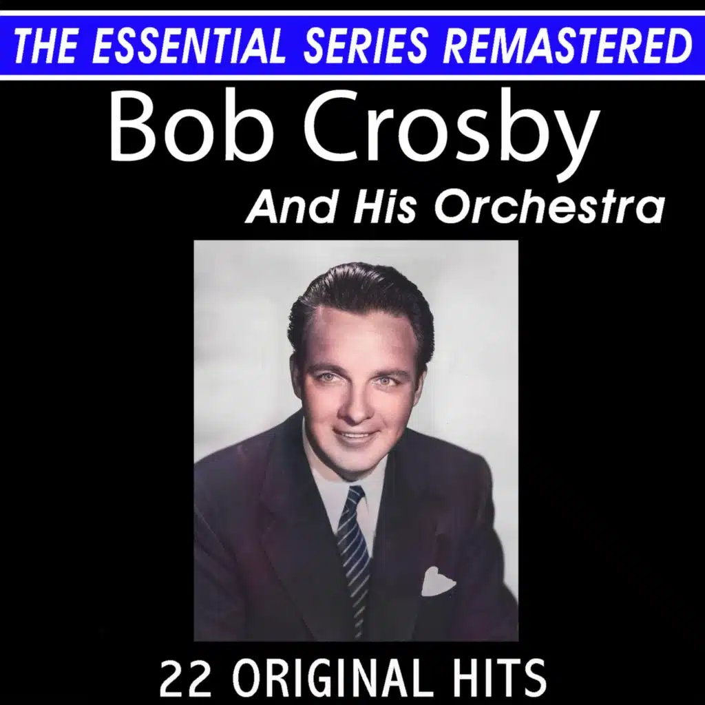 The Essential Series Remastered: Bob Crosby and His Orchestra 22 Original Big Band Hits (2021 Remaster)