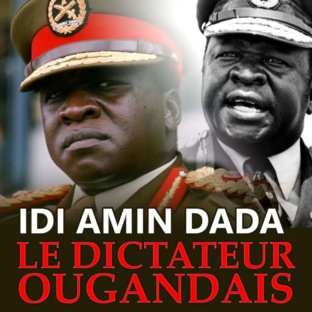 L’Ascension et la chute du dictateur Idi Amin Dada