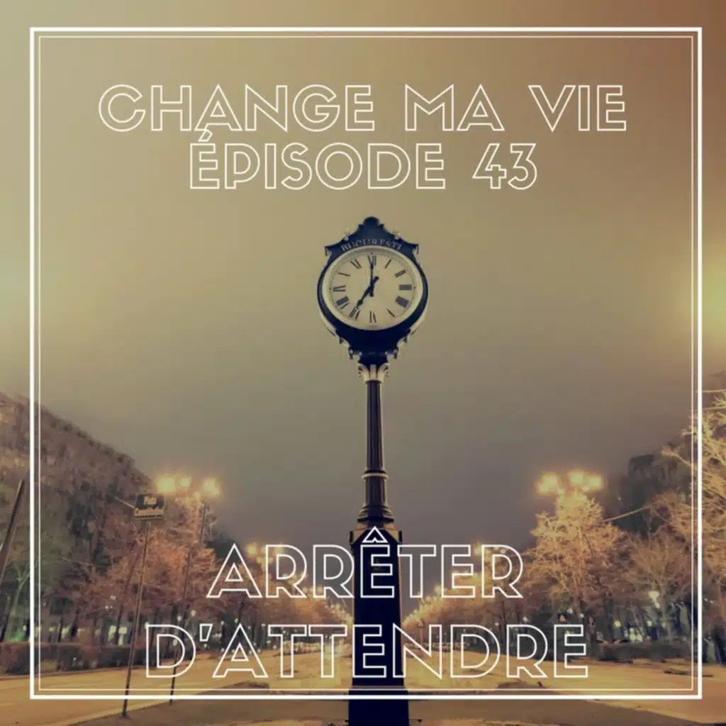 (043) Arrêter d'attendre