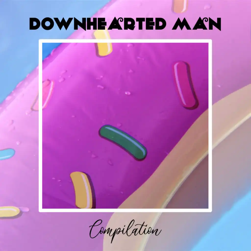 Downhearted Man Compilation