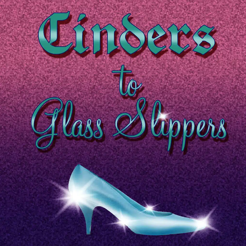 Cinders to Glass Slippers