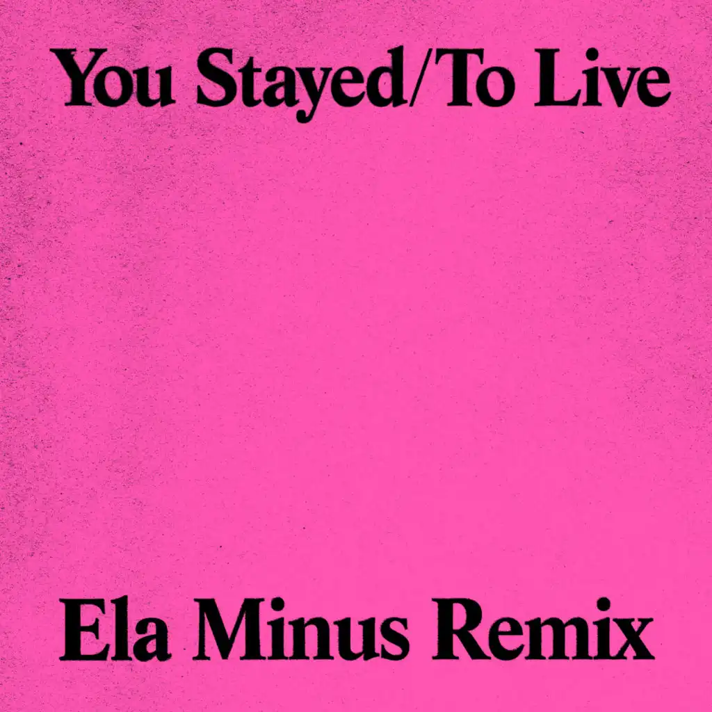 You Stayed / To Live (Ela Minus Remix)