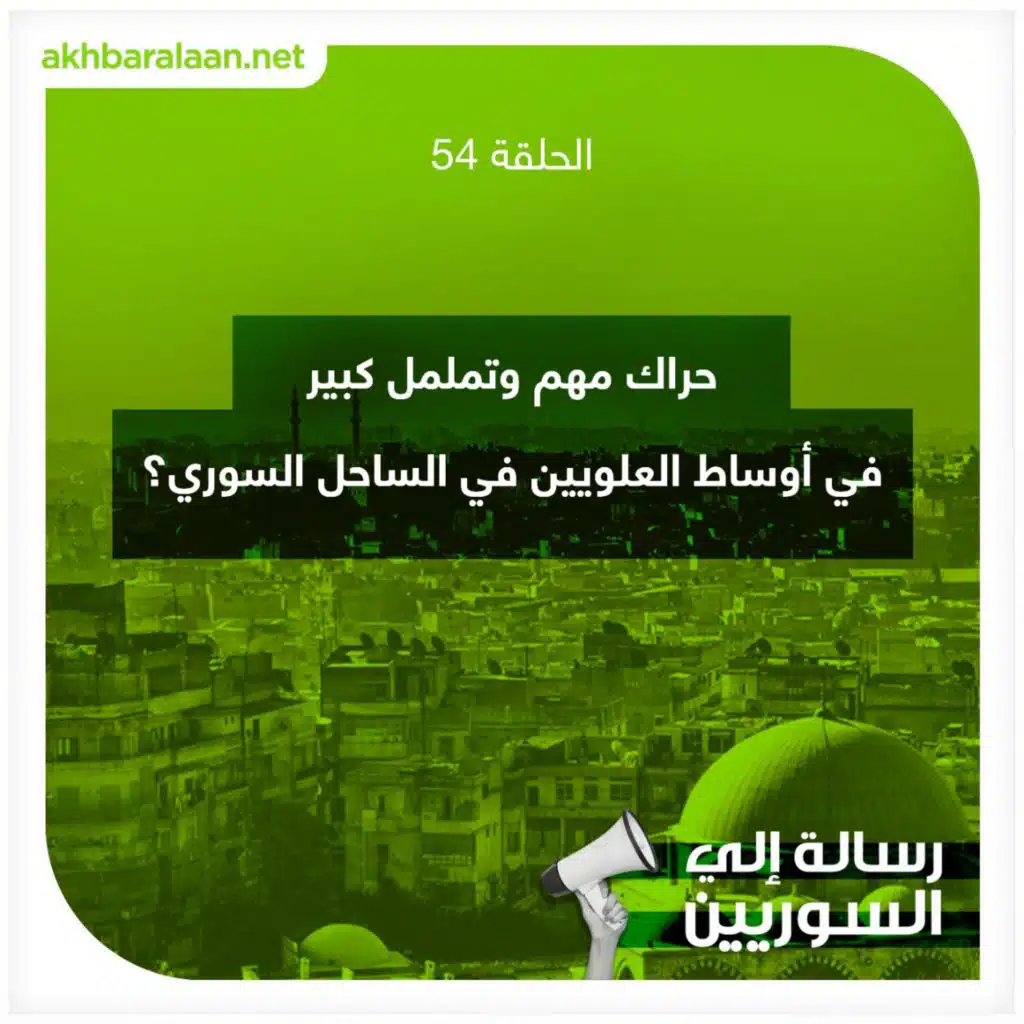 رسالة إلى السوريين 54 | حراك مهم وتململ كبير في أوساط العلويين في الساحل السوري؟