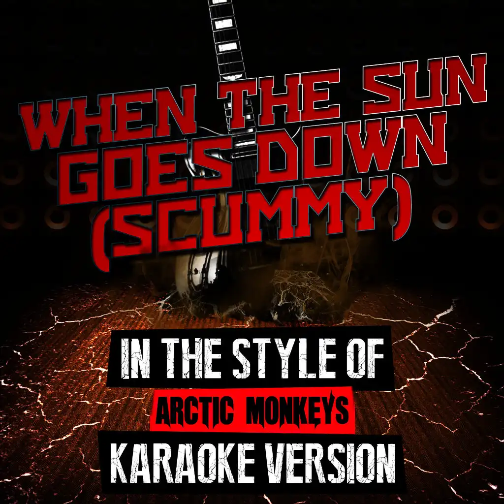 When the Sun Goes Down (Scummy) [In the Style of Arctic Monkeys] [Karaoke Version]