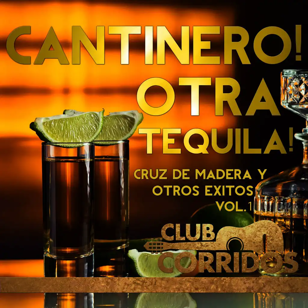 Cantinero! Otra Tequila! Cruz de Madera y Otros Exitos Vol.1 Presentado por Club Corridos