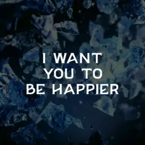 I Want You to Be Happier