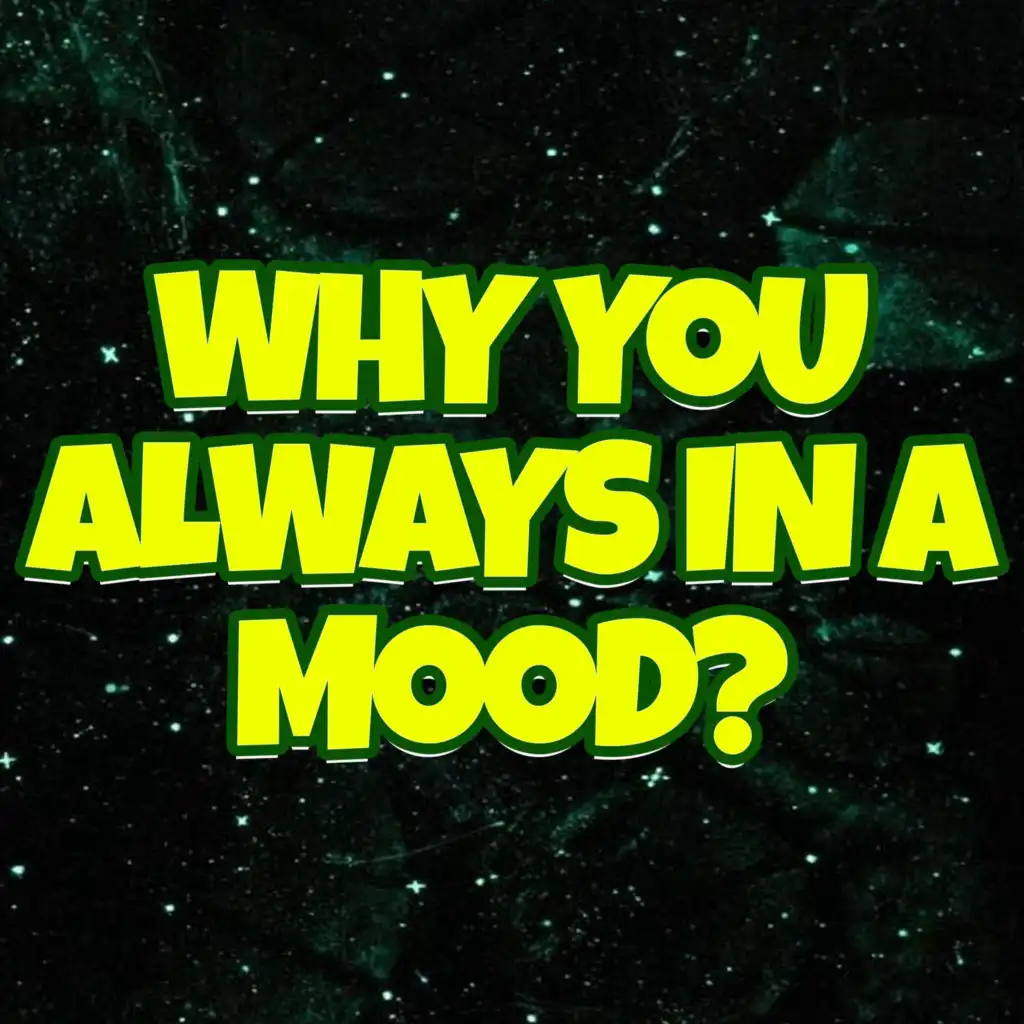 Why You Always in a Mood