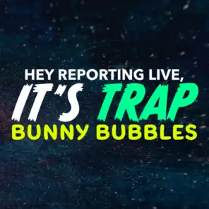 Hey Reporting Live It's Trap Bunny Bubbles