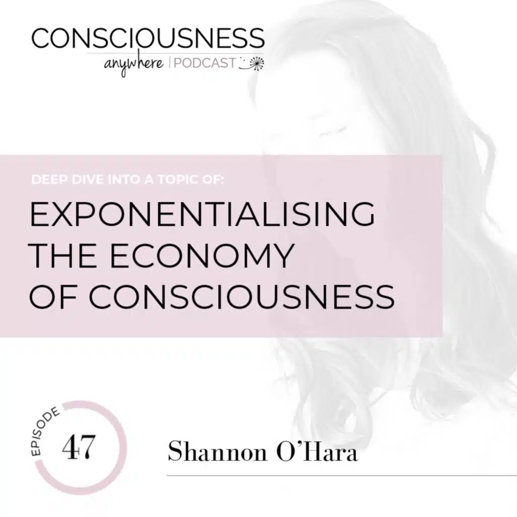 E47: Exponentialising The Economy Of Consciousness | Consciousness Anywhere Podcast: Shannon O'Hara