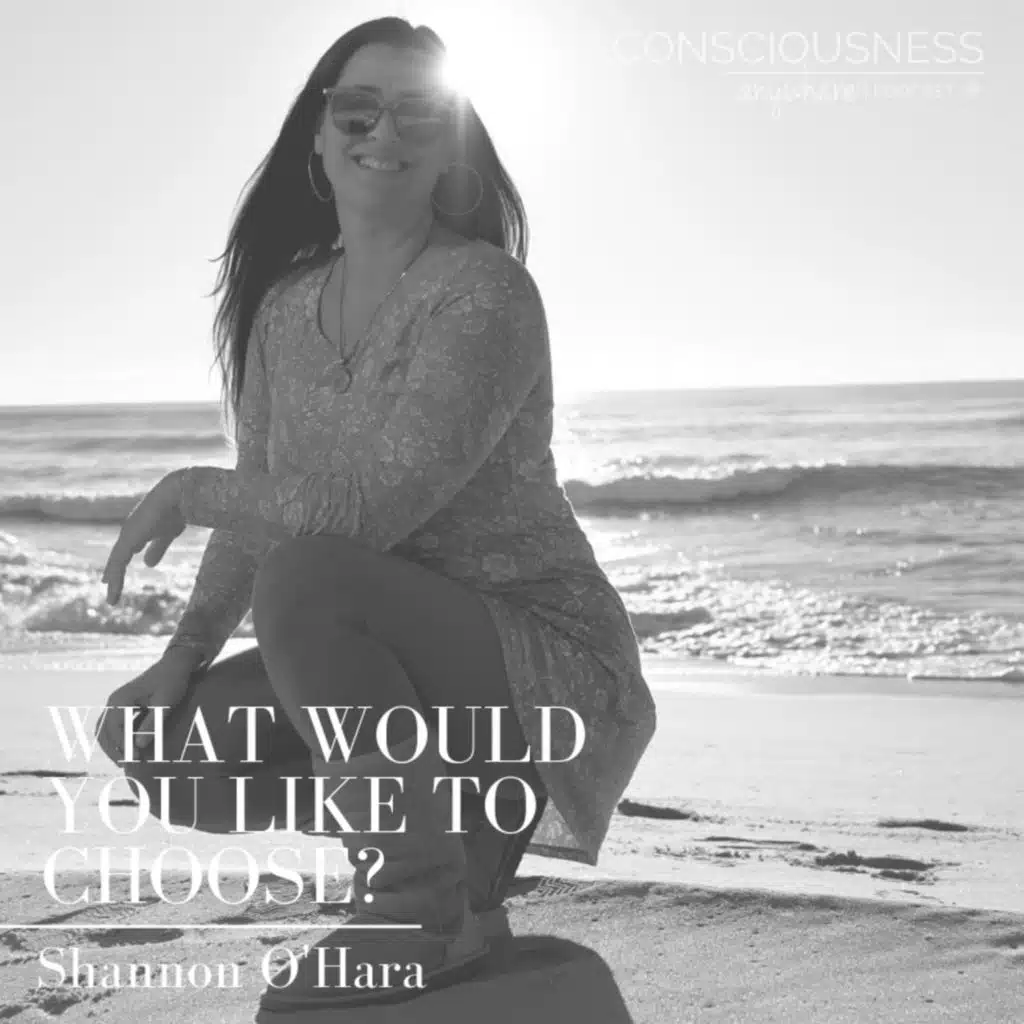 E01: What Would You Like To Choose? | Consciousness Anywhere Podcast: Shannon O'Hara