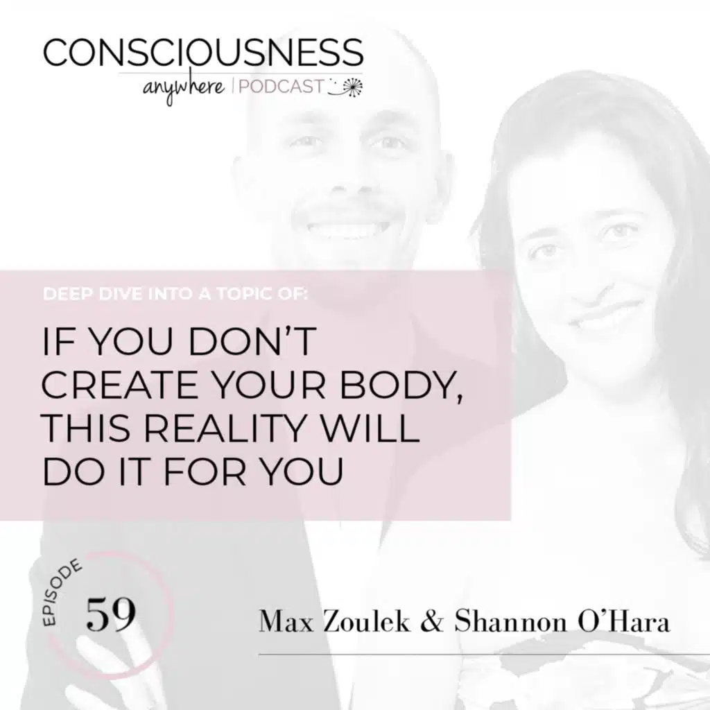 E59: If You Don’t Create Your Body, This Reality Will Do It For You | Consciousness Anywhere Podcast: Shannon O'Hara & Max Zoulek