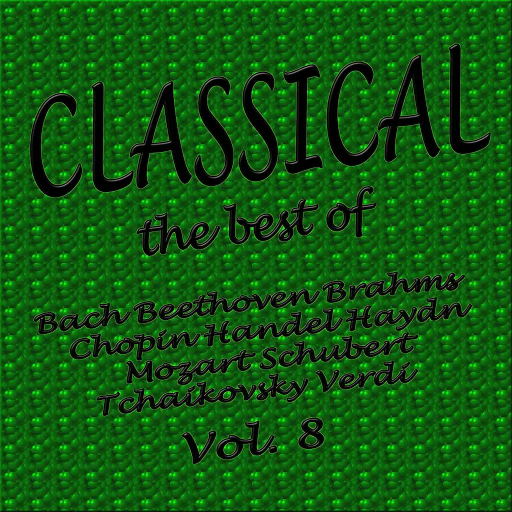 Classical... the Best of Bach, Beethoven, Brahms, Chopin, Handel, Haydn, Mozart, Schubert, Tchaikovsky, Verdi Vol. 8