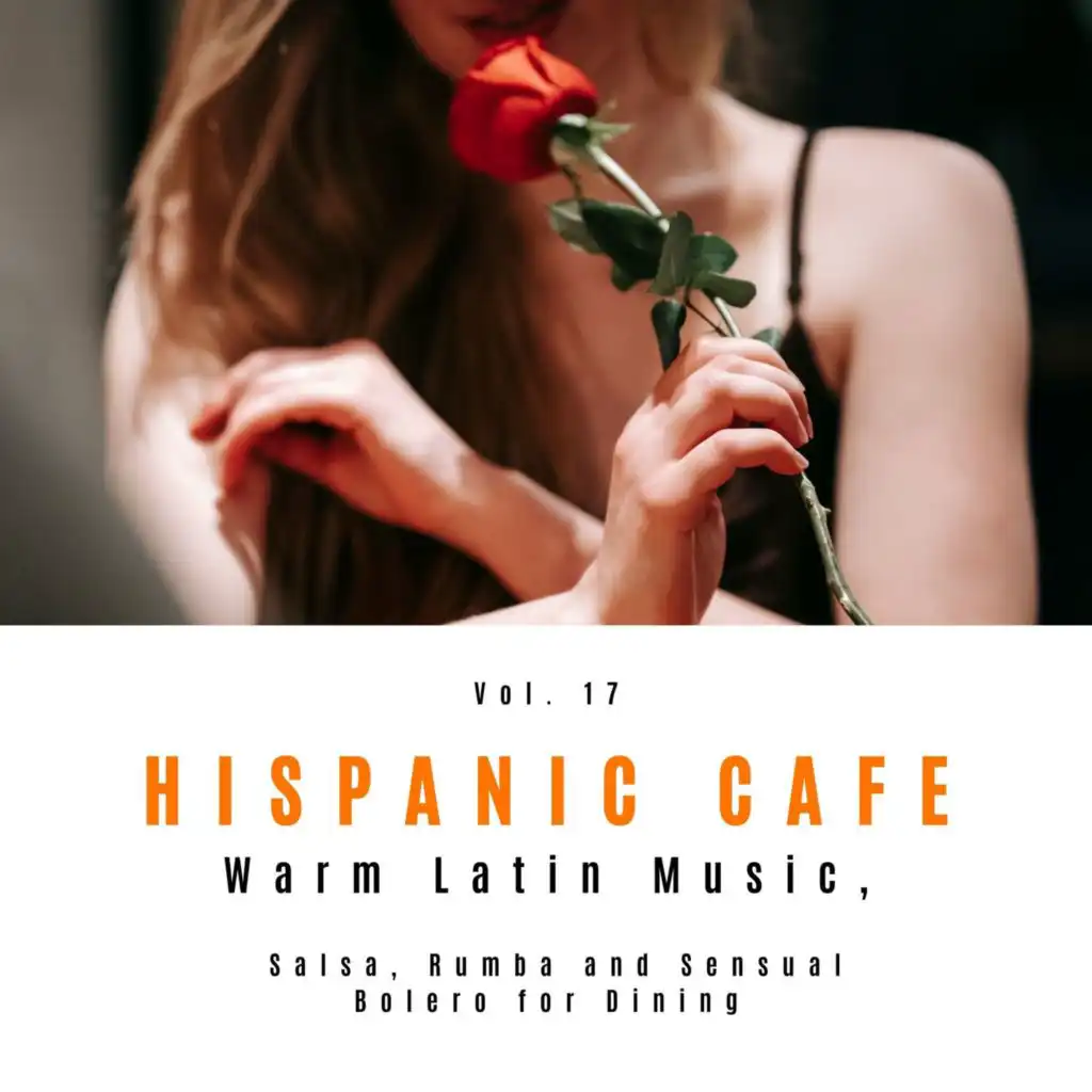 Hispanic Cafe - Warm Latin Music, Salsa, Rumba And Sensual Bolero For Dining, Vol. 17