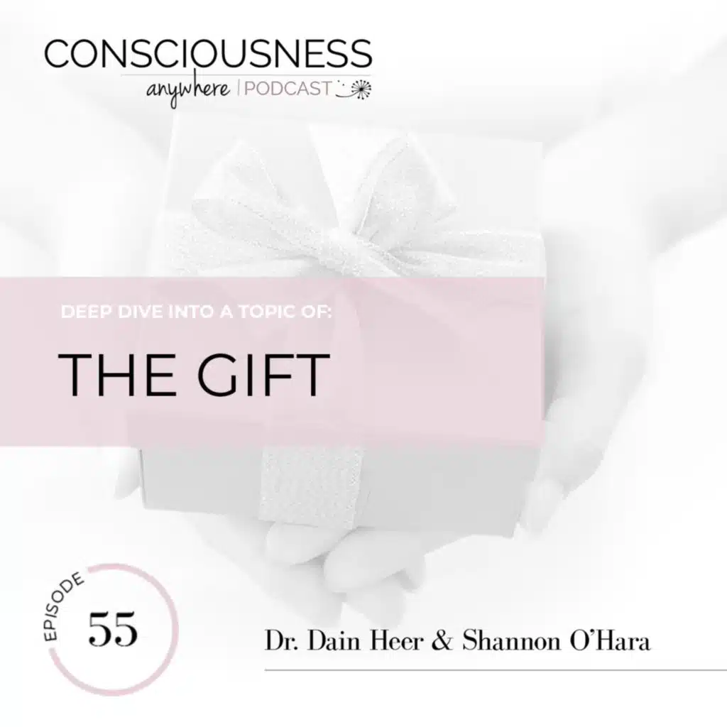 E55: The Gift | Consciousness Anywhere Podcast: Shannon O'Hara & Dr Dain Heer