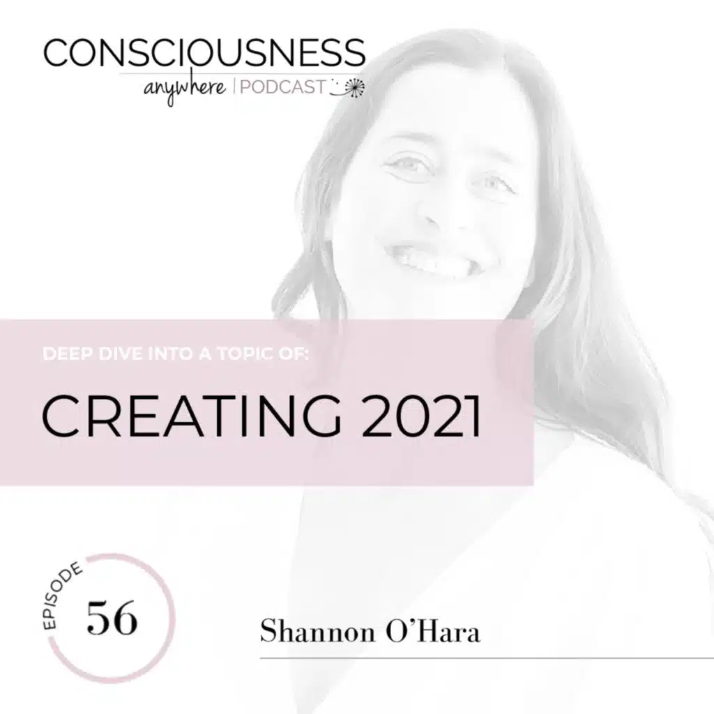 E56: Creating 2021 | Consciousness Anywhere Podcast: Shannon O'Hara