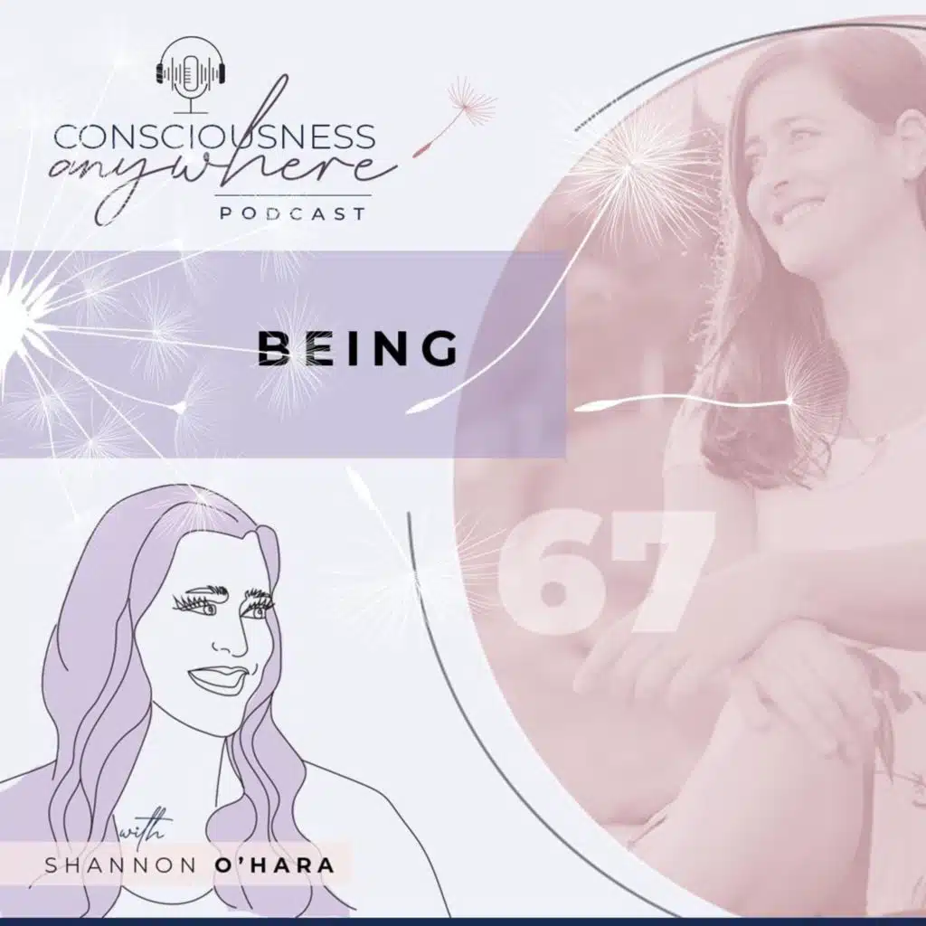 E67: Being | Consciousness Anywhere Podcast: Shannon O'Hara