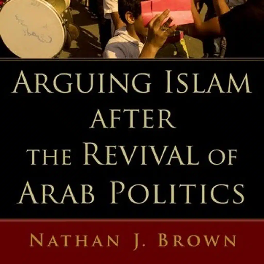 Arguing Islam after the Revival of Arab Politics: Book discussion with Nathan Brown (S. 5, Ep. 20)