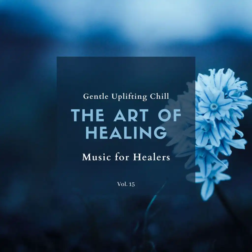 The Art Of Healing - Gentle Uplifting Chill Music For Healers, Vol. 15