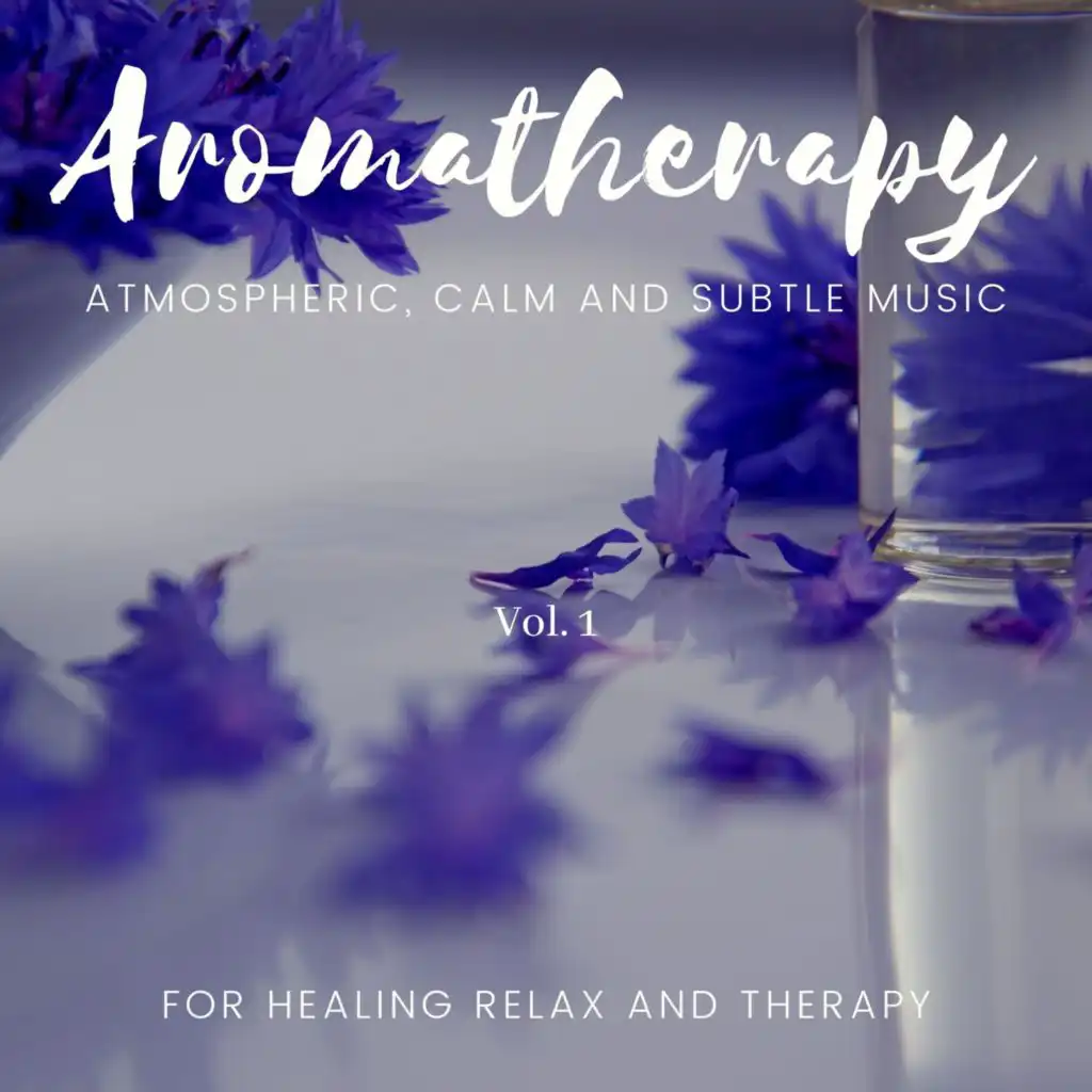 Aromatherapy - Atmospheric, Calm And Subtle Music For Healing Relax And Therapy, Vol. 1