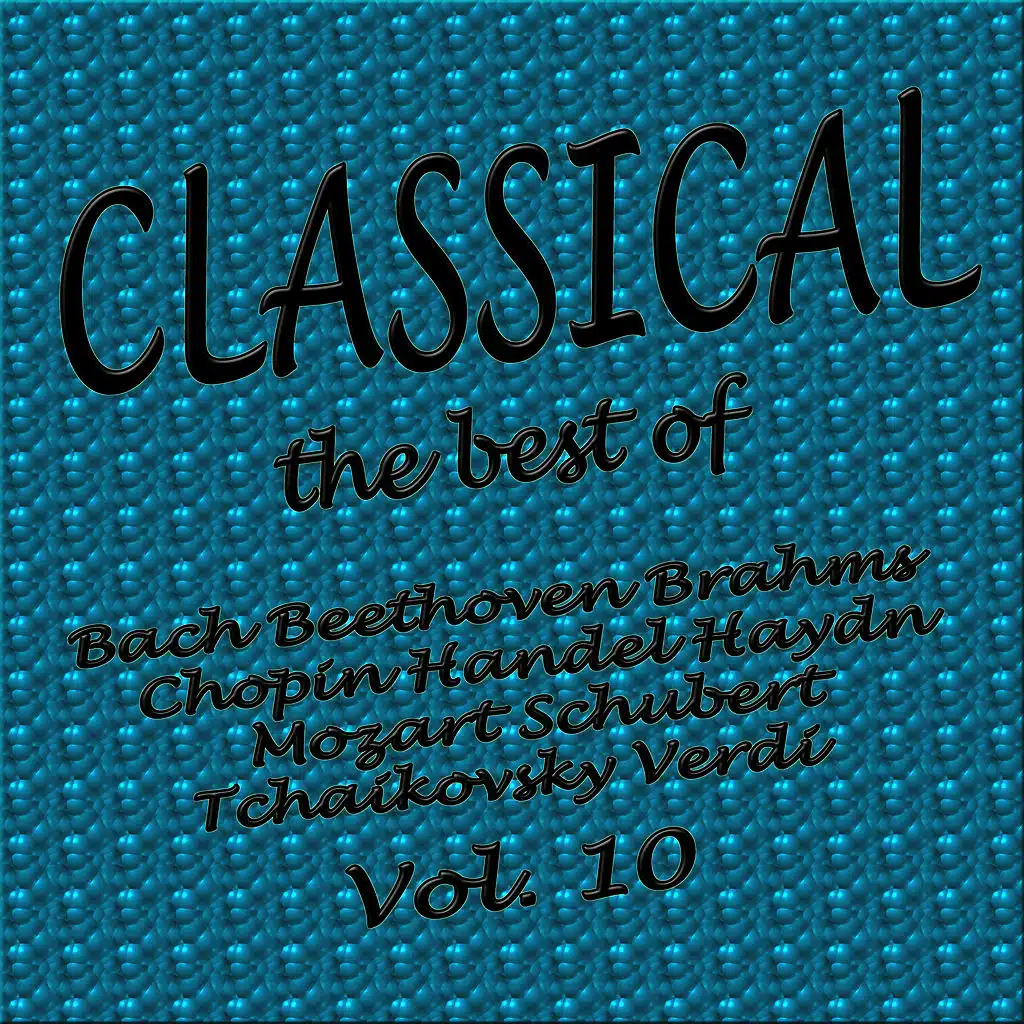 Classical... the Best of Bach, Beethoven, Brahms, Chopin, Handel, Haydn, Mozart, Schubert, Tchaikovsky, Verdi Vol. 10