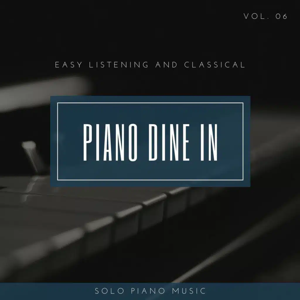 Piano DIne In - Easy ListenIng And Classical Solo Piano Music, Vol. 06