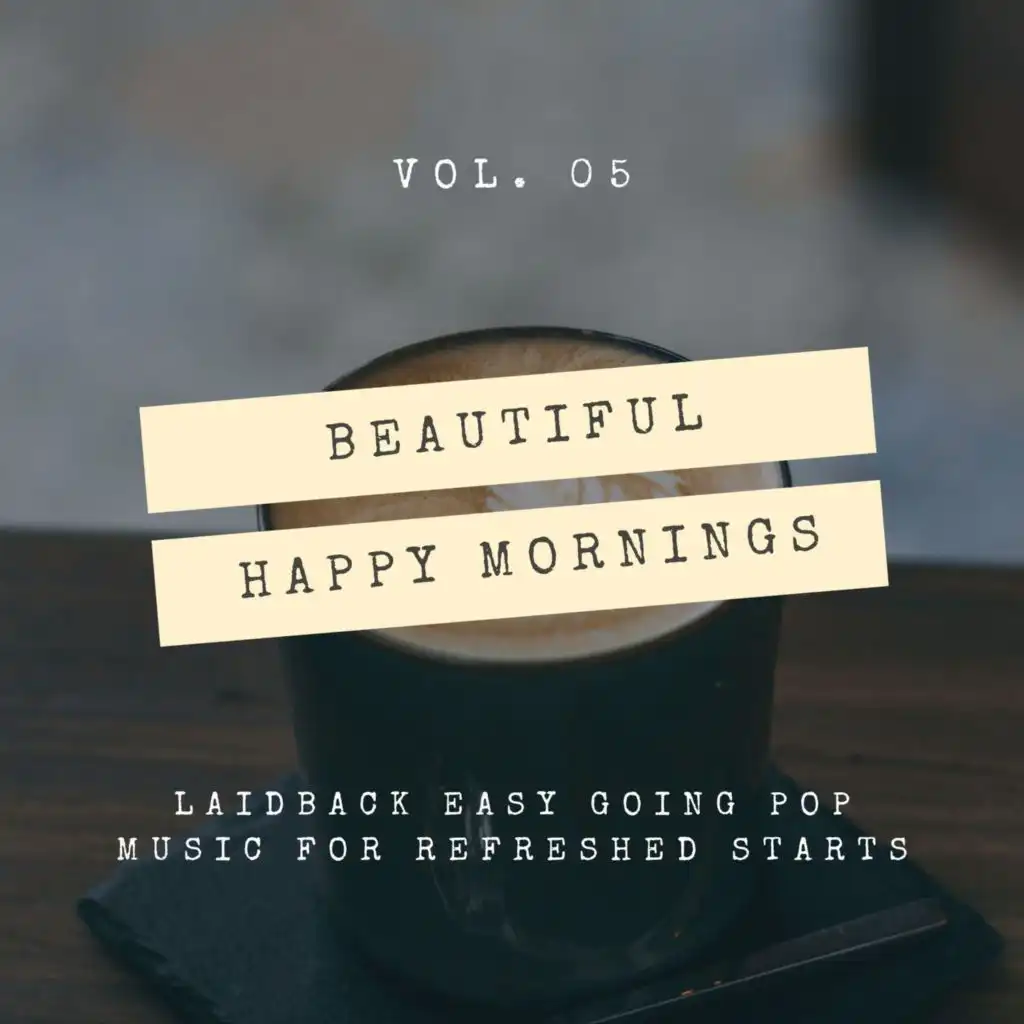 Beautiful Happy Mornings - Laidback Easy Going Pop Music For Refreshed Starts, Vol. 05