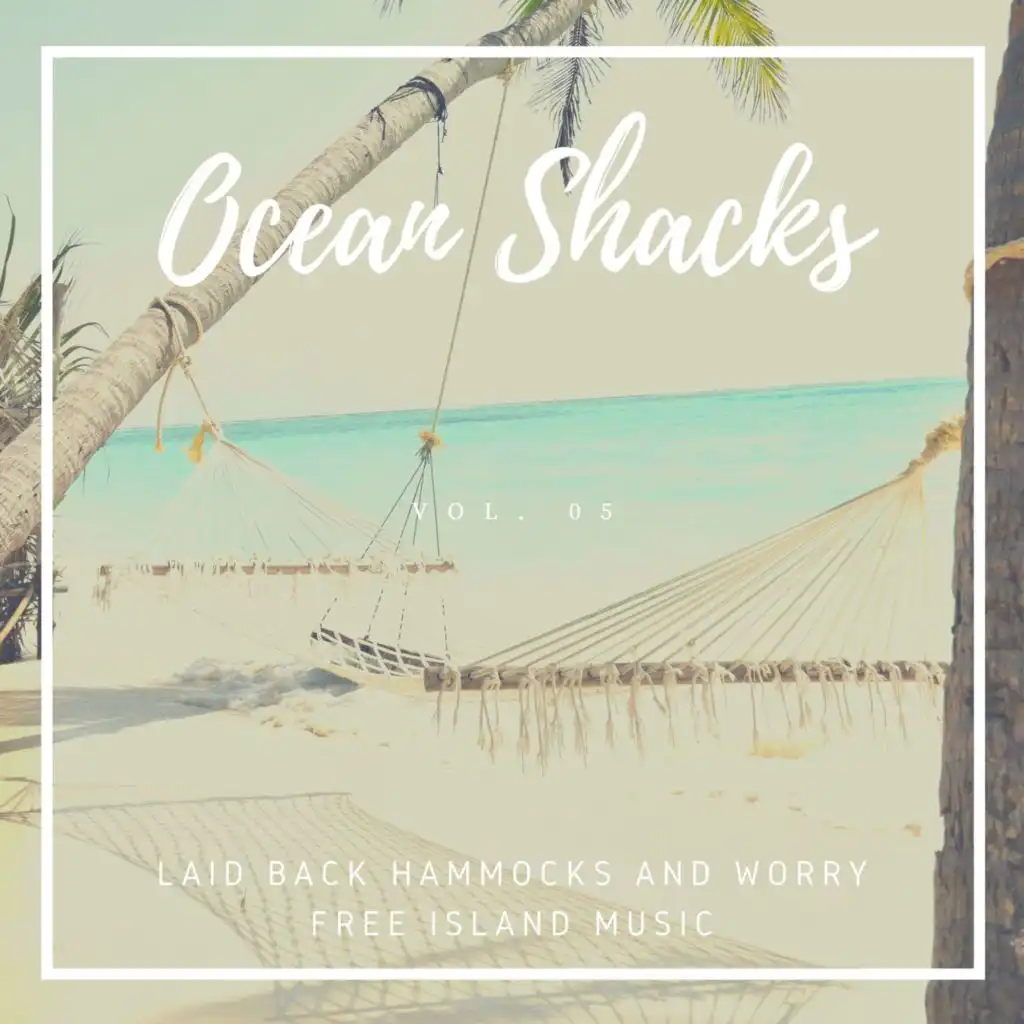 Ocean Shacks - Laid Back Hammocks And Worry Free Island Music, Vol. 05