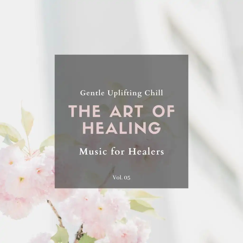 The Art Of Healing - Gentle Uplifting Chill Music For Healers, Vol. 05