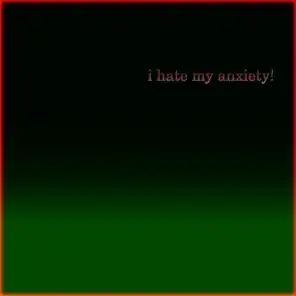 i hate my anxiety!