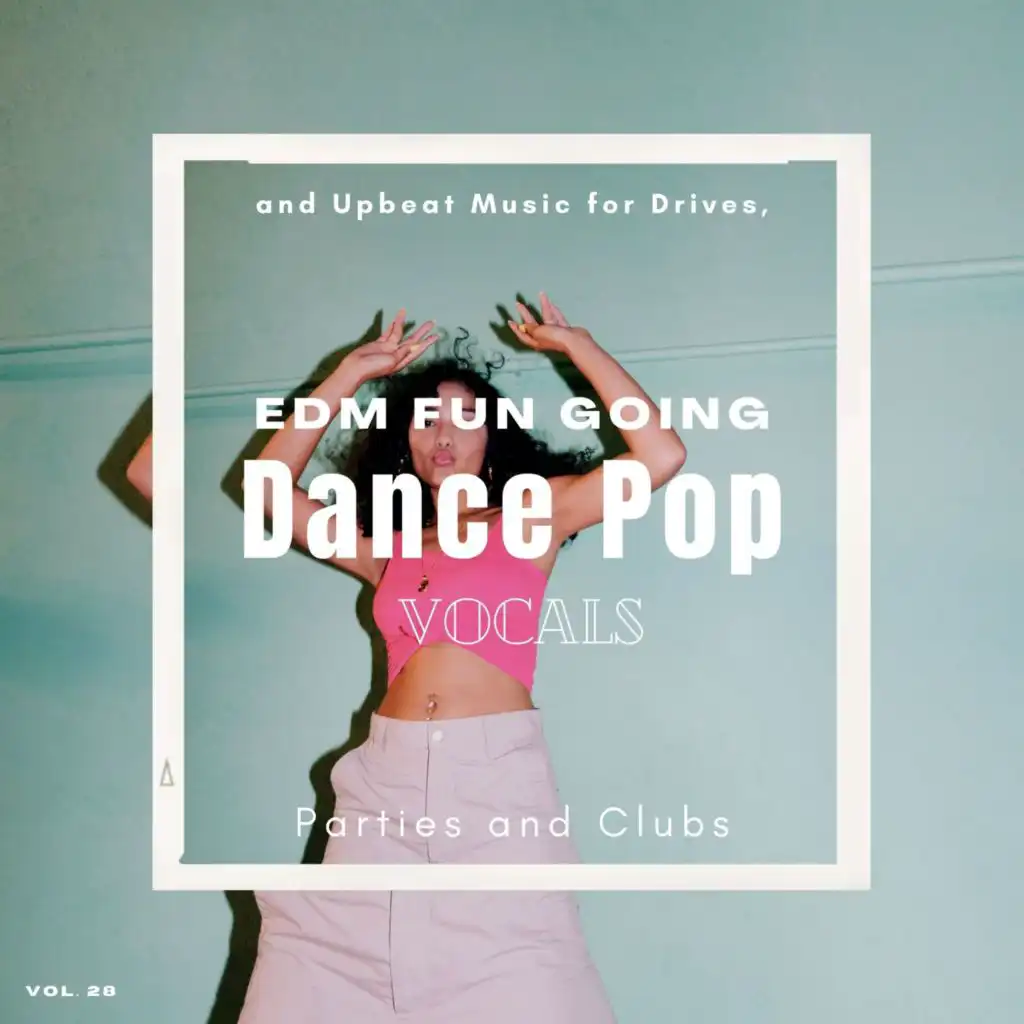 Dance Pop Vocals: EDM Fun Going And Upbeat Music For Drives, Parties And Clubs, Vol. 28