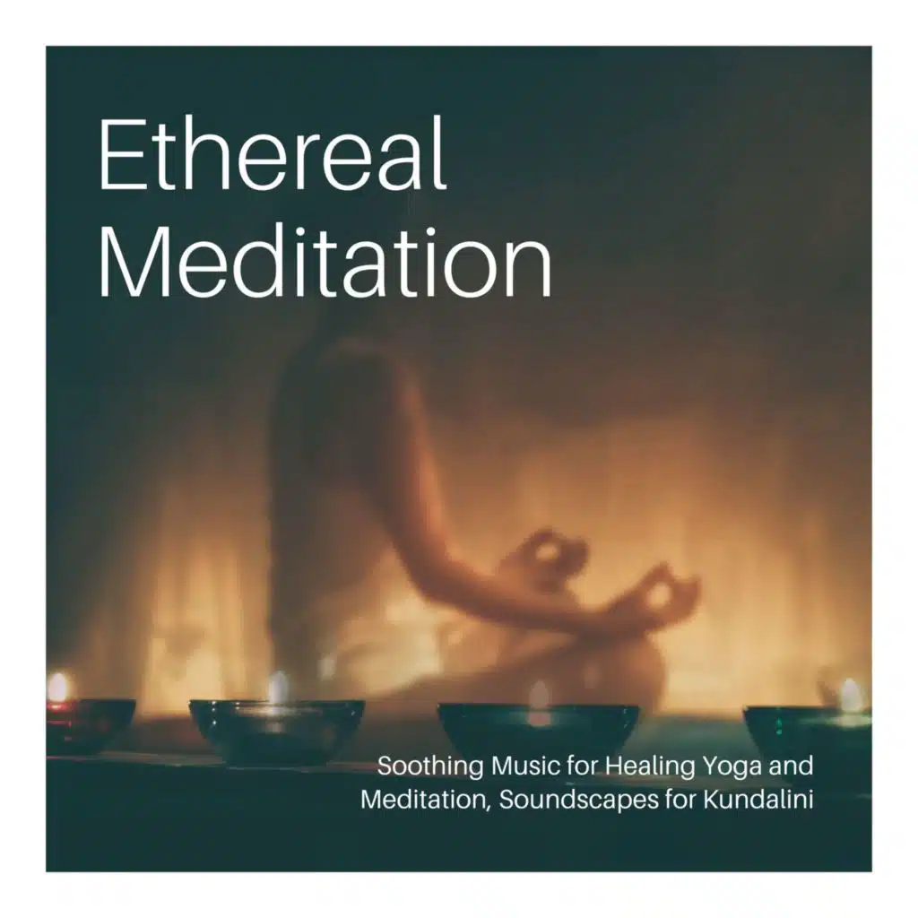 Ethereal Meditation: Soothing Music for Healing Yoga and Meditation, Soundscapes for Kundalini