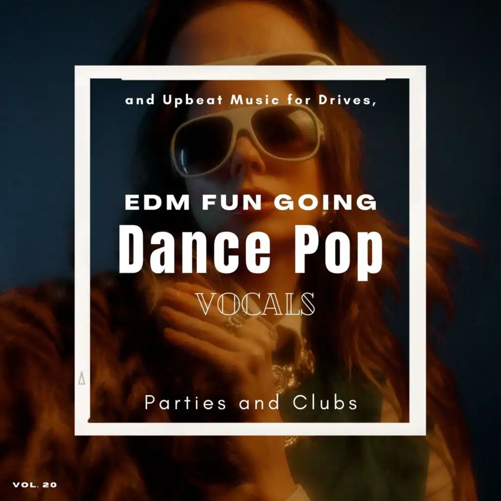 Dance Pop Vocals: EDM Fun Going And Upbeat Music For Drives, Parties And Clubs, Vol. 20