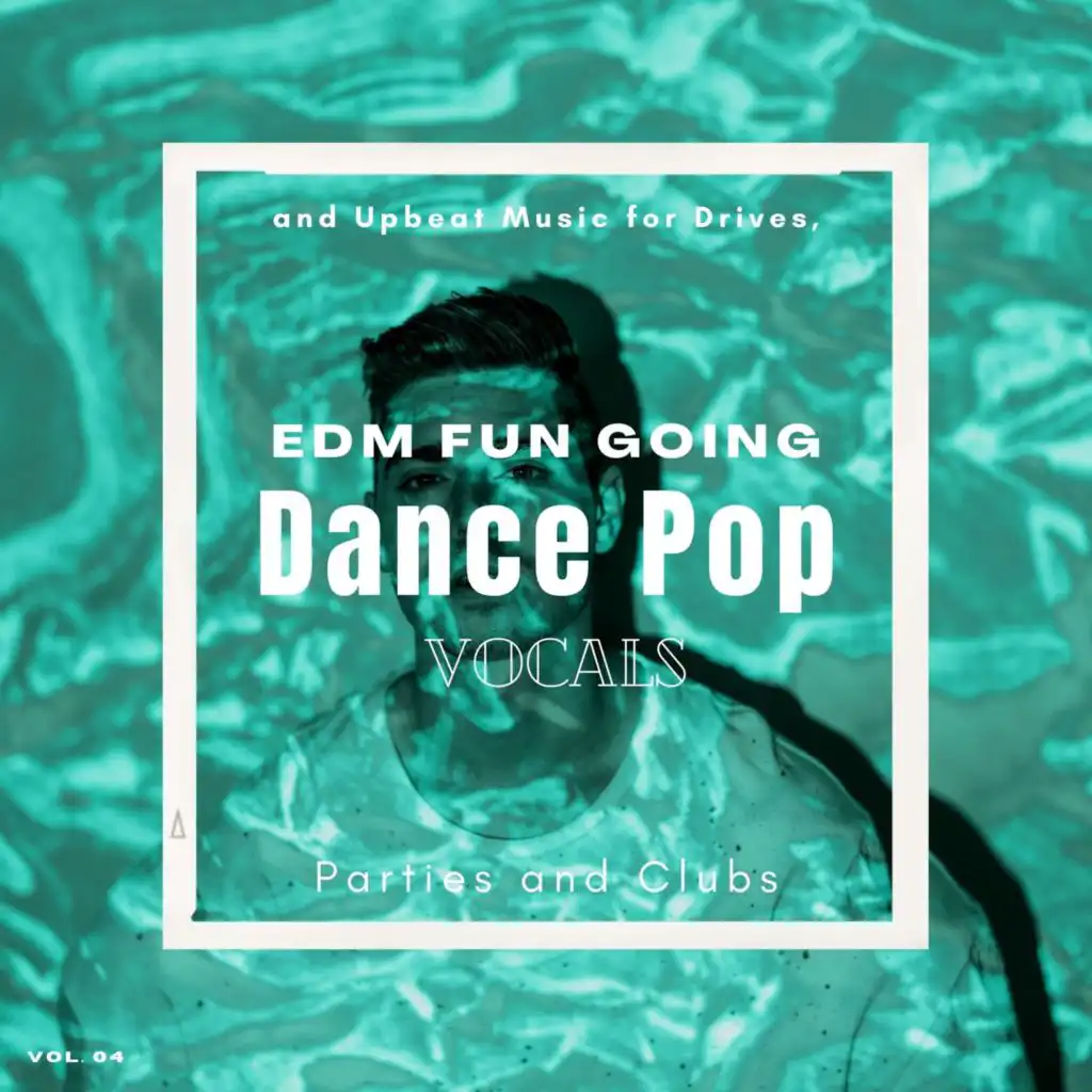 Dance Pop Vocals: EDM Fun Going And Upbeat Music For Drives, Parties And Clubs, Vol. 04
